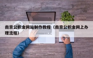 嘉善南京公积金网站制作教程（南京公积金网上办理流程）