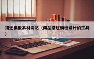 嘉善描述模板素材网站（商品描述模板设计的工具）