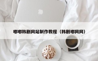 嘉善嘟嘟韩剧网站制作教程（韩剧嘟网网）