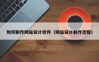 嘉善如何制作网站设计软件（网站设计制作流程）