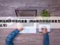 嘉善网站制作环境的准备（网站制作环境的准备怎么写）