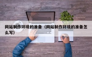 嘉善网站制作环境的准备（网站制作环境的准备怎么写）