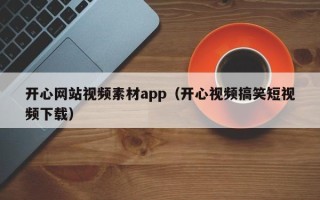 嘉善开心网站视频素材app（开心视频搞笑短视频下载）