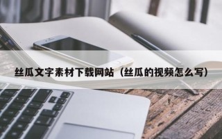 嘉善丝瓜文字素材下载网站（丝瓜的视频怎么写）