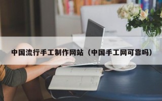 嘉善中国流行手工制作网站（中国手工网可靠吗）
